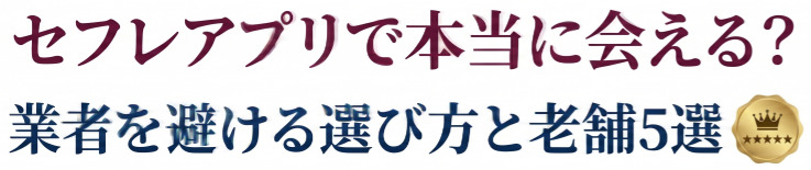 セフレアプリで本当に会える?業者を避ける選び方と老舗5選